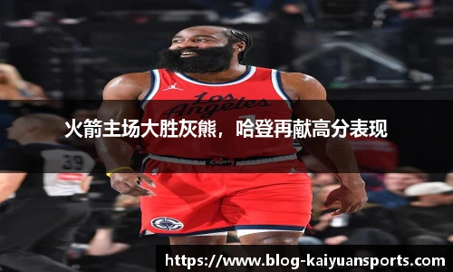 火箭主场大胜灰熊，哈登再献高分表现