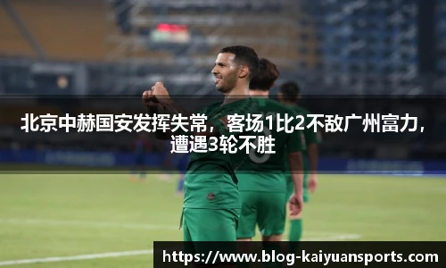 北京中赫国安发挥失常，客场1比2不敌广州富力，遭遇3轮不胜