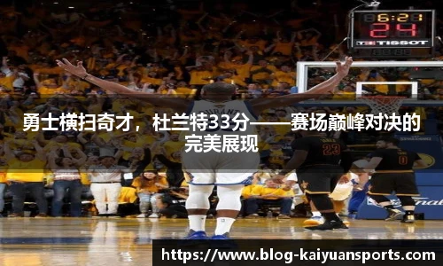 勇士横扫奇才，杜兰特33分——赛场巅峰对决的完美展现