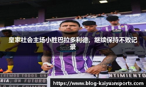 皇家社会主场小胜巴拉多利德，继续保持不败记录