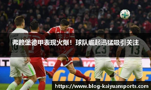 弗赖堡德甲表现火爆！球队崛起迅猛吸引关注