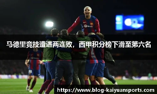 马德里竞技遭遇两连败，西甲积分榜下滑至第六名