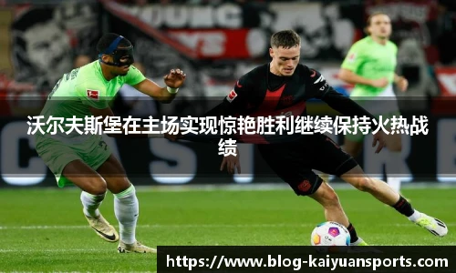 沃尔夫斯堡在主场实现惊艳胜利继续保持火热战绩