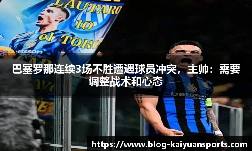 巴塞罗那连续3场不胜遭遇球员冲突，主帅：需要调整战术和心态