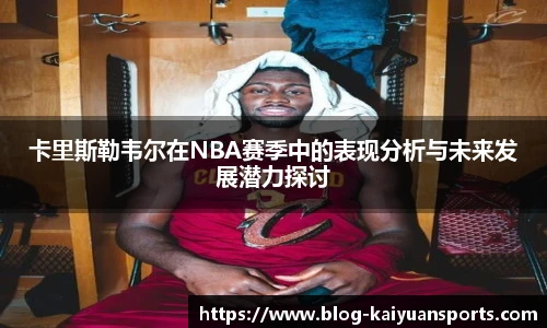卡里斯勒韦尔在NBA赛季中的表现分析与未来发展潜力探讨