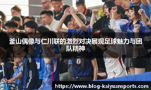 釜山偶像与仁川联的激烈对决展现足球魅力与团队精神