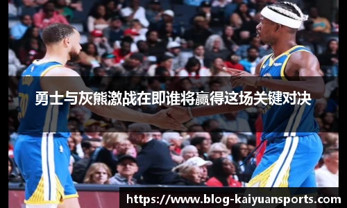 勇士与灰熊激战在即谁将赢得这场关键对决