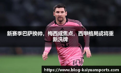 新赛季巴萨换帅，梅西成焦点，西甲格局或将重新洗牌