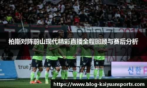 柏斯对阵蔚山现代精彩直播全程回顾与赛后分析