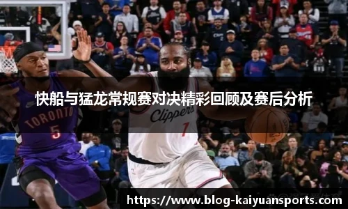 快船与猛龙常规赛对决精彩回顾及赛后分析