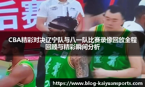 CBA精彩对决辽宁队与八一队比赛录像回放全程回顾与精彩瞬间分析