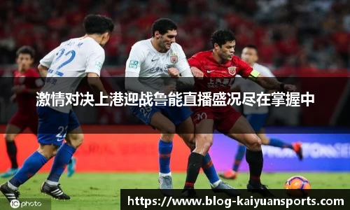 激情对决上港迎战鲁能直播盛况尽在掌握中