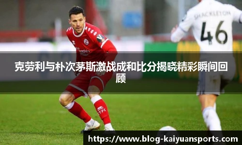 克劳利与朴次茅斯激战成和比分揭晓精彩瞬间回顾